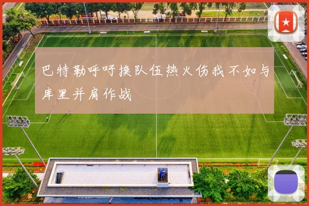 巴特勒呼吁换队伍热火伤我不如与库里并肩作战