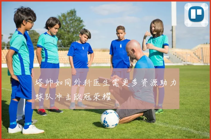 塔帅如同外科医生需更多资源助力球队冲击欧冠荣耀