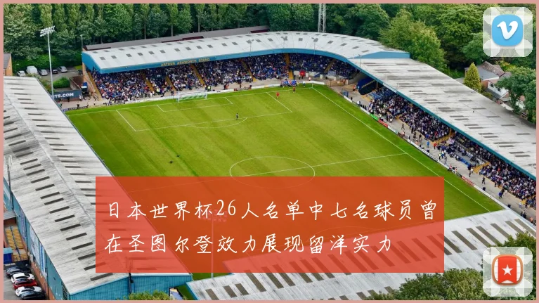 日本世界杯26人名单中七名球员曾在圣图尔登效力展现留洋实力