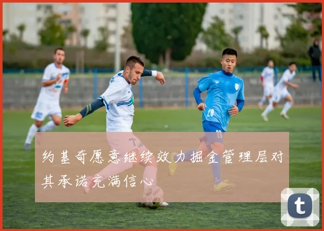 约基奇愿意继续效力掘金管理层对其承诺充满信心