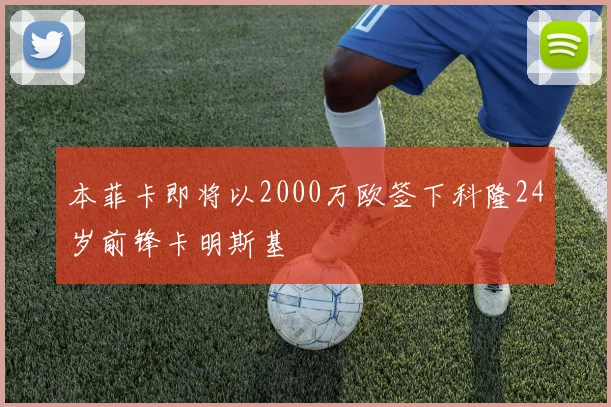 本菲卡即将以2000万欧签下科隆24岁前锋卡明斯基
